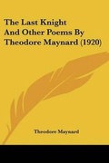 Cover: The Last Knight And Other Poems By Theodore Maynard (1920) - Kessinger Publishing