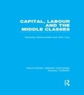 Cover: Capital, Labour and the Middle Classes (RLE Social Theory) - Routledge