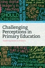 Cover: Challenging Perceptions in Primary Education - Bloomsbury Academic
