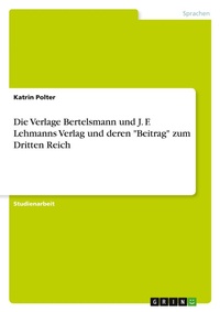Abbildung von: Die Verlage Bertelsmann und J. F. Lehmanns Verlag und deren "Beitrag" zum Dritten Reich - GRIN Verlag
