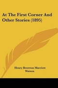 Cover: At The First Corner And Other Stories (1895) - Kessinger Publishing