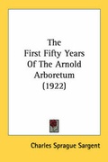 Cover: The First Fifty Years Of The Arnold Arboretum (1922) - Kessinger Publishing