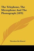 Cover: The Telephone, The Microphone And The Phonograph (1879) - Kessinger Publishing
