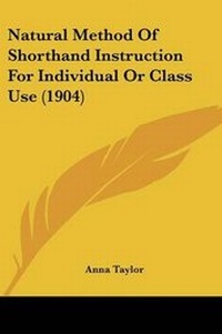 Enlarge image Cover: Natural Method Of Shorthand Instruction For Individual Or Class Use (1904) - Kessinger Publishing