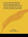 Cover: A List Of The Books With Part Of Their Title Pages And The Price Of Each Book Of The Third And Last Testament Of The Only God, Our Lord Jesus Christ (1843) - Kessinger Publishing