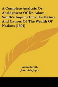 Enlarge image Cover: A Complete Analysis Or Abridgment Of Dr. Adam Smith's Inquiry Into The Nature And Causes Of The Wealth Of Nations (1804) - Kessinger Publishing