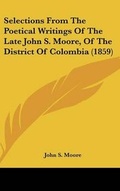 Cover: Selections From The Poetical Writings Of The Late John S. Moore, Of The District Of Colombia (1859) - Kessinger Publishing