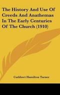 Cover: The History And Use Of Creeds And Anathemas In The Early Centuries Of The Church (1910) - Kessinger Publishing