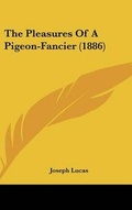 Cover: The Pleasures Of A Pigeon-Fancier (1886) - Kessinger Publishing