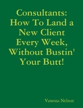 Cover: Consultants: How to Land a New Client Every Week, Without Bustin' Your Butt! - Lulu.com