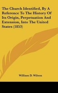 Cover: The Church Identified, By A Reference To The History Of Its Origin, Perpetuation And Extension, Into The United States (1853) - Kessinger Publishing