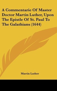 Bild: A Commentarie of Master Doctor Martin Luther, Upon the Epistle of St. Paul to the Galathians (1644) - Kessinger Publishing