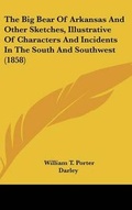 Cover: The Big Bear Of Arkansas And Other Sketches, Illustrative Of Characters And Incidents In The South And Southwest (1858) - Kessinger Publishing