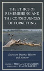 Cover: The Ethics of Remembering and the Consequences of Forgetting - Rowman & Littlefield Publishers
