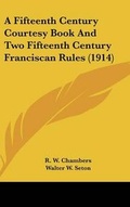Cover: A Fifteenth Century Courtesy Book And Two Fifteenth Century Franciscan Rules (1914) - Kessinger Publishing