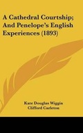 Cover: A Cathedral Courtship; And Penelope's English Experiences (1893) - Kessinger Publishing