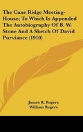 Cover: The Cane Ridge Meeting-House; To Which Is Appended The Autobiography Of B. W. Stone And A Sketch Of David Purviance (1910) - Kessinger Publishing