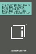 Cover: The Story of the Bronx from the Purchase Made by the Dutch from the Indians in 1639 to the Present Day - Literary Licensing, LLC