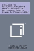 Cover: Comment J'Ai Retrouve Livingstone Voyages Aventures Et Decouvertes Dans Le Centre de L'Afrique (1884) - Literary Licensing, LLC