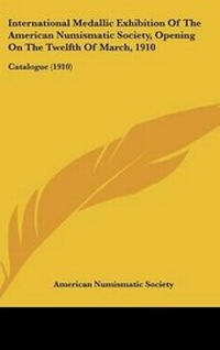 Abbildung von: International Medallic Exhibition Of The American Numismatic Society, Opening On The Twelfth Of March, 1910 - Kessinger Publishing