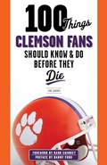 Cover: 100 Things Clemson Fans Should Know & Do Before They Die - TRIUMPH BOOKS
