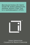 Cover: Recollections of Sixty Years by John Johnston, Indian Agent for the U.S. Government (1915) - Literary Licensing, LLC