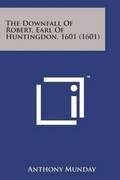 Cover: The Downfall of Robert, Earl of Huntingdon, 1601 (1601) - Literary Licensing, LLC
