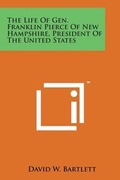 Cover: The Life of Gen. Franklin Pierce of New Hampshire, President of the United States - Literary Licensing, LLC