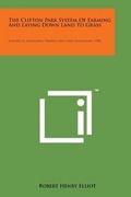 Cover: The Clifton Park System of Farming and Laying Down Land to Grass - Literary Licensing, LLC