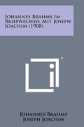 Cover: Johannes Brahms Im Briefwechsel Mit Joseph Joachim (1908) - Literary Licensing, LLC