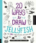 Cover: 20 Ways to Draw a Jellyfish and 44 Other Amazing Sea Creatures - Quarry Books