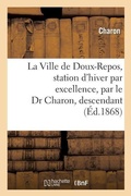 Cover: La Ville de Doux-Repos, Station d'Hiver Par Excellence, Par Le Dr Charon, Descendant - Hachette Livre - BNF
