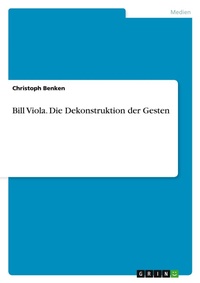 Abbildung von: Bill Viola. Die Dekonstruktion der Gesten - GRIN Verlag