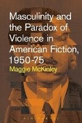 Cover: Masculinity and the Paradox of Violence in American Fiction, 1950-75 - Bloomsbury Academic USA