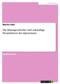 Cover: Die Klimageschichte und zuk&uuml;nftige Perspektiven des Alpenraums - GRIN Verlag