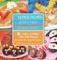 Abbildung von: The Super Mom's Guide to Simply Super Sweets and Treats for Every Season - Skyhorse Publishing