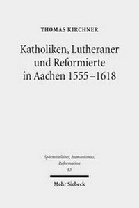 Abbildung von: Katholiken, Lutheraner und Reformierte in Aachen 1555-1618 - Mohr Siebeck