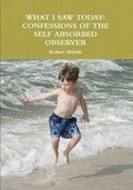 Cover: What I Saw Today: Confessions of the Self Absorbed Observer - Lulu.com