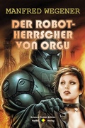 Cover: Der Robot-Herrscher von Orgu  (Science Fiction Roman) - Raidel Vlg eBooks