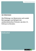 Cover: Die Wirkung von Repression auf soziale Bewegungen am Beispiel der antifaschistischen Proteste um den 13. Februar in Dresden - GRIN Verlag