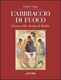 Abbildung von: L' abbraccio di fuoco. L'icona della Trinità di Rublëv - Tra arte e teologia;Ancora