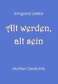 Cover: Alt werden, alt sein - Lierke, Ernst-G&uuml;nter, Dr.