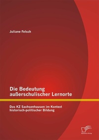 Abbildung von: Die Bedeutung außerschulischer Lernorte: Das KZ Sachsenhausen im Kontext historisch-politischer Bildung - Diplomica Verlag