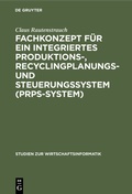 Cover: Fachkonzept f&uuml;r ein integriertes Produktions-, Recyclingplanungs- und Steuerungssystem (PRPS-System) - De Gruyter