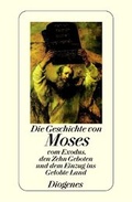 Cover: Die Geschichte von Moses, vom Exodus, den Zehn Geboten und dem Einzug ins Gelobte Land - Diogenes