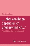 Cover: "... aber von Ihnen dependier ich un&uuml;berwindlich..." Friedrich H&ouml;lderlins ferne Leidenschaft - J.B. Metzler