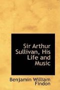 Cover: Sir Arthur Sullivan, His Life and Music - BiblioLife