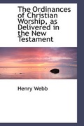 Cover: The Ordinances of Christian Worship, as Delivered in the New Testament - BiblioLife