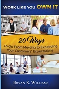 Cover: WORK LIKE YOU OWN IT! 20 Ways to Go From Meeting to Exceeding Your Customers' Expectations - BRYAN WILLIAMS