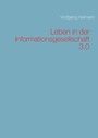 Cover: Leben in der Informationsgesellschaft 3.0 - BoD - Books on Demand